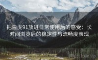 把白虎91放进日常使用后的感受：长时间浏览后的稳定性与流畅度表现