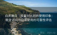 白虎嫩白｜反复对比后的使用印象：稳定访问与日常使用的可靠性评估