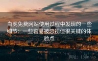 白虎免费网站使用过程中发现的一些细节：一些容易被忽视但很关键的体验点
