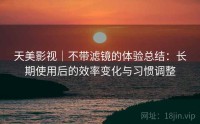 天美影视｜不带滤镜的体验总结：长期使用后的效率变化与习惯调整