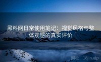 黑料网日常使用笔记：视觉风格与整体观感的真实评价