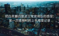 把白虎嫩白放进日常使用后的感受：第一次使用时的上手难度记录