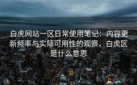 白虎网站一区日常使用笔记：内容更新频率与实际可用性的观察，白虎区是什么意思
