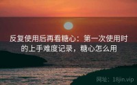 反复使用后再看糖心：第一次使用时的上手难度记录，糖心怎么用