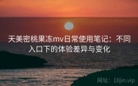 天美密桃果冻mv日常使用笔记：不同入口下的体验差异与变化