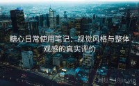 糖心日常使用笔记：视觉风格与整体观感的真实评价