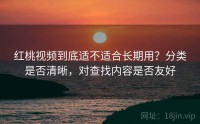 红桃视频到底适不适合长期用？分类是否清晰，对查找内容是否友好