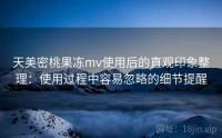 天美密桃果冻mv使用后的直观印象整理：使用过程中容易忽略的细节提醒