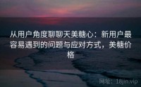 从用户角度聊聊天美糖心：新用户最容易遇到的问题与应对方式，美糖价格