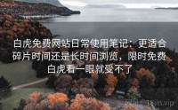 白虎免费网站日常使用笔记：更适合碎片时间还是长时间浏览，限时免费白虎看一眼就受不了
