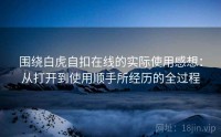 围绕白虎自扣在线的实际使用感想：从打开到使用顺手所经历的全过程