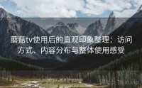 蘑菇tv使用后的直观印象整理：访问方式、内容分布与整体使用感受