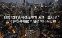 白虎嫩白使用过程中发现的一些细节：从打开到使用顺手所经历的全过程