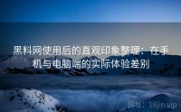黑料网使用后的直观印象整理：在手机与电脑端的实际体验差别