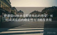 把蘑菇tv放进日常使用后的感受：长时间浏览后的稳定性与流畅度表现