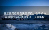 反复使用后再看天美影视：在手机与电脑端的实际体验差别，天美影城