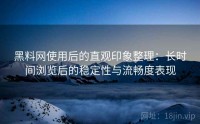 黑料网使用后的直观印象整理：长时间浏览后的稳定性与流畅度表现