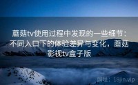 蘑菇tv使用过程中发现的一些细节：不同入口下的体验差异与变化，蘑菇影视tv盒子版