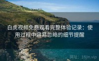 白虎视频免费观看完整体验记录：使用过程中容易忽略的细节提醒