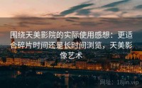 围绕天美影院的实际使用感想：更适合碎片时间还是长时间浏览，天美影像艺术