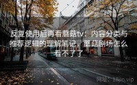 反复使用后再看蘑菇tv：内容分类与推荐逻辑的理解笔记，蘑菇剧场怎么看不了了