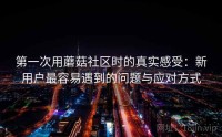 第一次用蘑菇社区时的真实感受：新用户最容易遇到的问题与应对方式