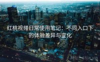 红桃视频日常使用笔记：不同入口下的体验差异与变化