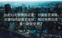 白虎91完整体验记录：分类是否清晰，对查找内容是否友好，限时免费白虎看一眼就受不了
