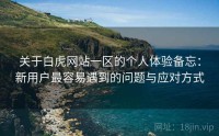 关于白虎网站一区的个人体验备忘：新用户最容易遇到的问题与应对方式