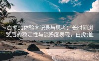 白虎91体验向记录与思考：长时间浏览后的稳定性与流畅度表现，白虎t恤