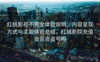 红桃影视不完全体验说明：内容呈现方式与主观体验总结，红桃影院充值会员会盗号吗