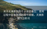 关于天美影院的个人体验备忘：使用过程中容易忽略的细节提醒，天美影城今日影讯