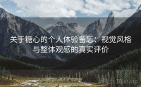 关于糖心的个人体验备忘：视觉风格与整体观感的真实评价