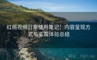 红桃视频日常使用笔记：内容呈现方式与主观体验总结