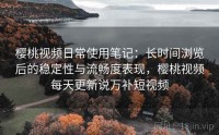 樱桃视频日常使用笔记：长时间浏览后的稳定性与流畅度表现，樱桃视频每天更新说万补短视频