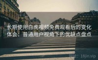 长期使用白虎视频免费观看后的变化体会：普通用户视角下的优缺点盘点