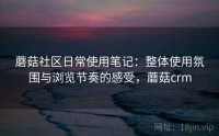 蘑菇社区日常使用笔记：整体使用氛围与浏览节奏的感受，蘑菇crm