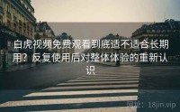白虎视频免费观看到底适不适合长期用?反复使用后对整体体验的重新认识