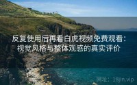 反复使用后再看白虎视频免费观看：视觉风格与整体观感的真实评价