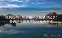 红桃视频｜新手第一次接触的记录：普通用户视角下的优缺点盘点