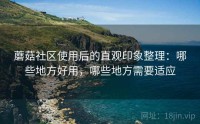蘑菇社区使用后的直观印象整理：哪些地方好用，哪些地方需要适应