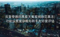 反复使用后再看天美蜜桃麻花果冻：功能设置复杂度与新手友好度评估