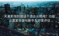 天美影院到底适不适合长期用？功能设置复杂度与新手友好度评估