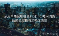从用户角度聊聊黑料网：长时间浏览后的稳定性与流畅度表现