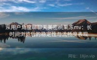 从用户角度聊聊天美密桃果冻mv：长时间浏览后的稳定性与流畅度表现