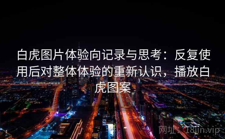 白虎图片体验向记录与思考：反复使用后对整体体验的重新认识，播放白虎图案