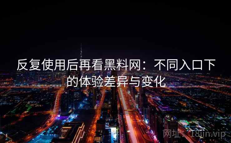 反复使用后再看黑料网：不同入口下的体验差异与变化