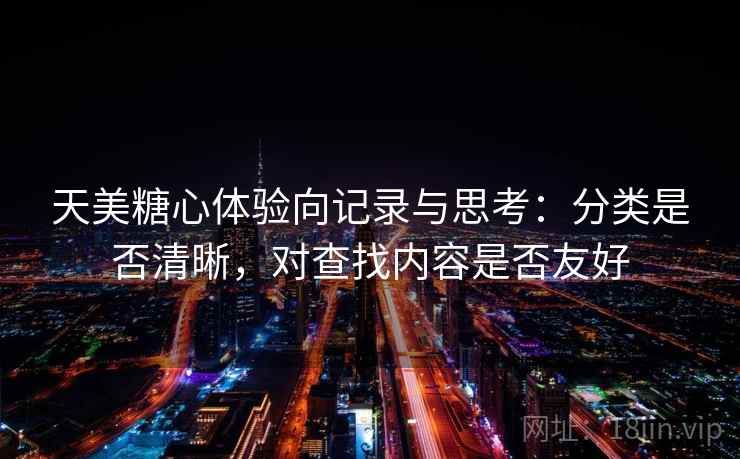 天美糖心体验向记录与思考：分类是否清晰，对查找内容是否友好