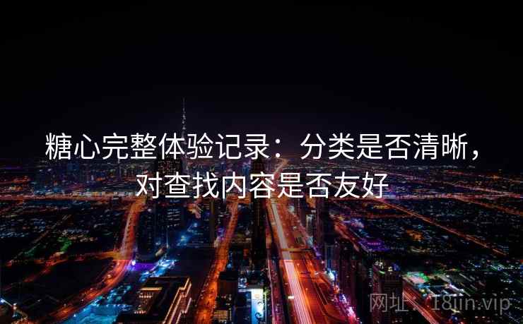 糖心完整体验记录：分类是否清晰，对查找内容是否友好