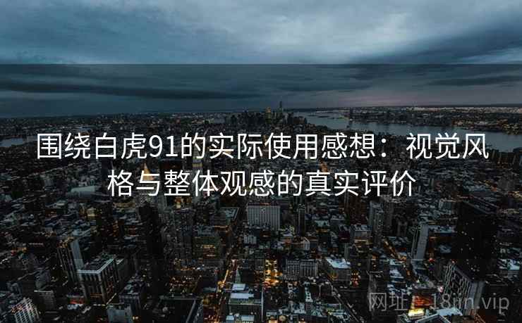 围绕白虎91的实际使用感想：视觉风格与整体观感的真实评价